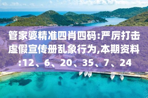 管家婆精准四肖四码:严厉打击虚假宣传册乱象行为,本期资料:12、6、20、35、7、24