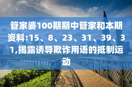 管家婆100期期中管家和本期资料:15、8、23、31、39、31,揭露诱导欺诈用语的抵制运动